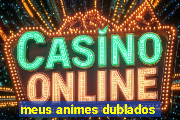 meus animes dublados